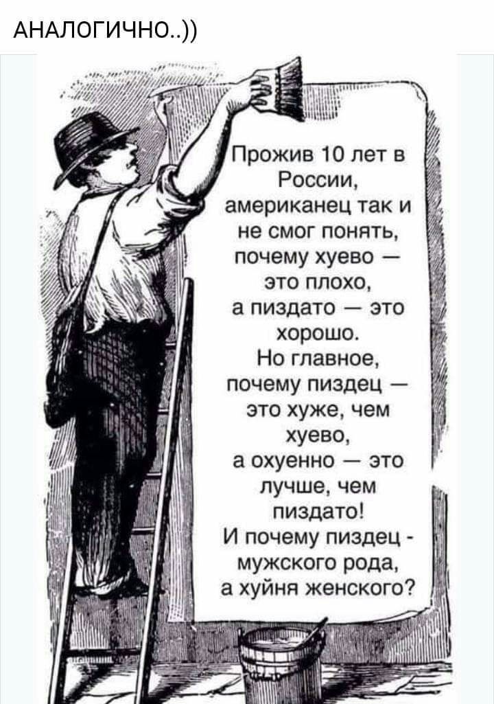 АНАЛОГИЧНО Прожив 10 лет в России американец так и не смог понять почему хуево это плохо а пиздато это хорошо Но главное почему пиздец _ это хуже чем хуево а охуенно это лучше чем пиздато И почему пиздец мужского рода а хуйня женского