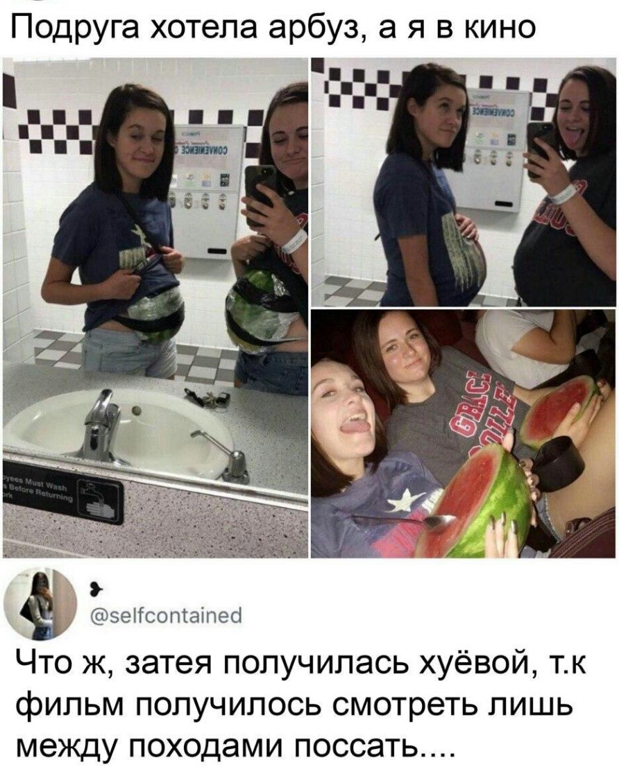 Подруга хотела арбуз а я в кино ё_ эеіісоптаіпео Что ж затея получилась хуёвой тк фипьм получилось смотреть лишь между походами поссать