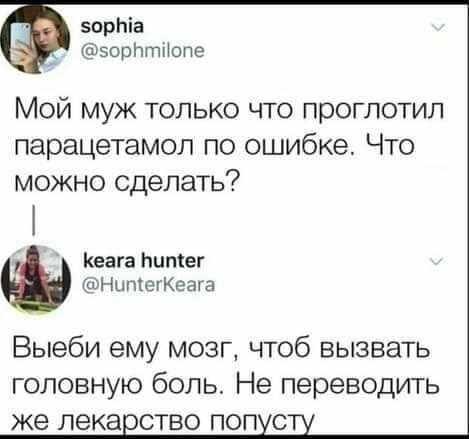 зорпіа эорптіЮпе Мой муж только что проглотил парацетамол по ошибке Что можно сделать Кеага Нипіег НшпегКеата Выеби ему мозг чтоб вызвать головную боль Не переводить же дека ство поп