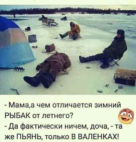 43 Мамед чем отличается зимний РЫ БАК от летнего да фактически ничем доча та же ПЬЯНЬ только В ВАЛЕНКАХ