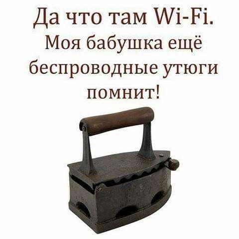 Да что там Аі Рі Моя бабушка ещё беспроводные утюги помнит