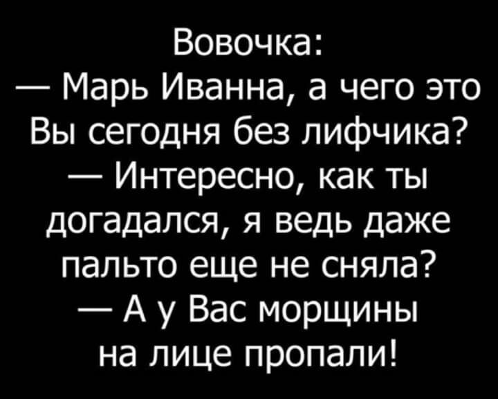 Вовочка Марь Иванна а чего это Вы сегодня без лифчика Интересно как ты догадался я ведь даже пальто еще не сняла А у Вас морщины на лице пропали