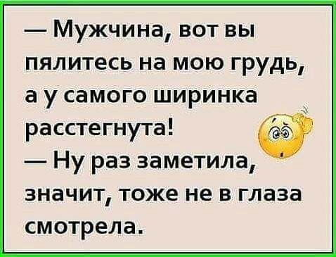 Мужчина вот вы пялитесь на мою грудь а у самого ширинка рассте гнута Ну раз заметила значит тоже не в глаза смотрела