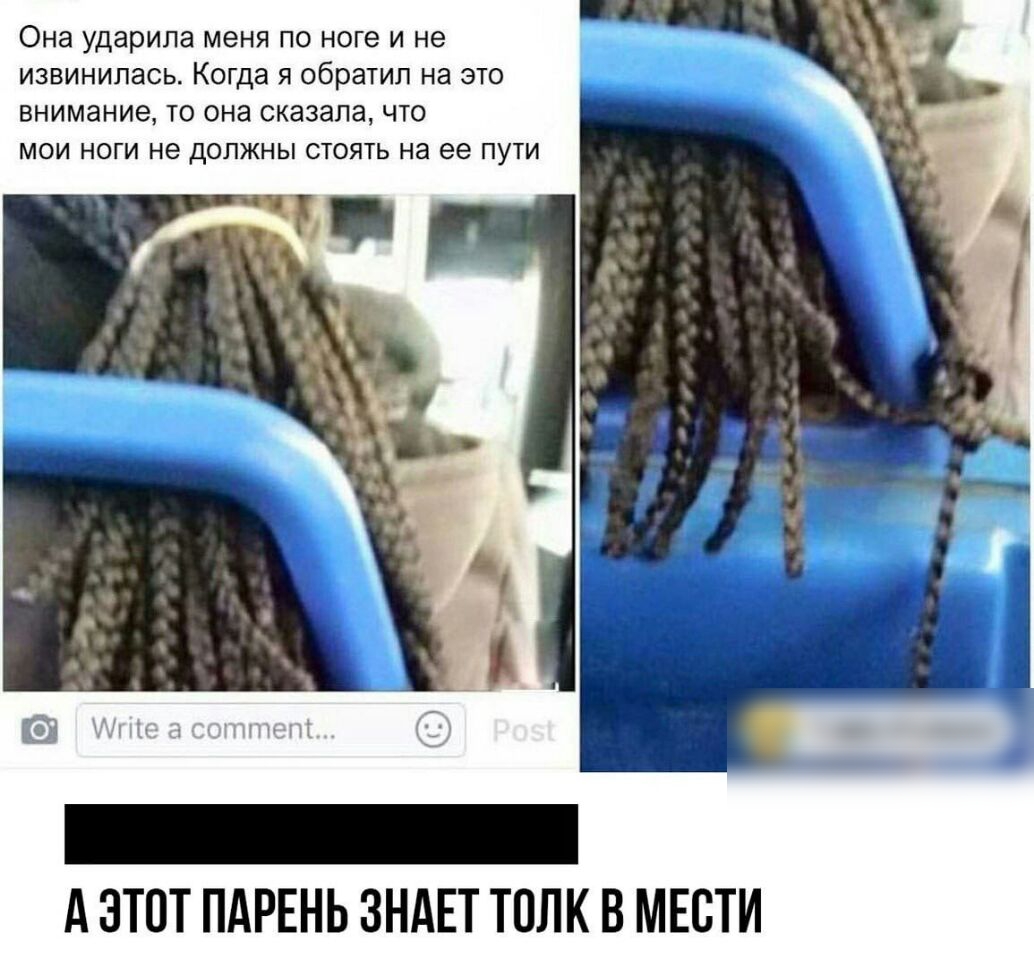 ОНЭ ударила МЕНЯ ПО ноге И НЕ ИЗВИНИПЗСЬ Когда Я обратил на ЭТО ВНИМЭНИЭ ТО ОНЗ сказалачто МОИ НОГИ не ДОЛЖНЫ СТОЯТЬ на ее ПУТИ А ЭТОТ ПАРЕНЬ ЗНАЕТ ТОЛК В МЕСТИ