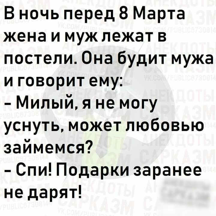 В ночь перед 8 Марта жена и муж лежат в постели Она будит мужа и говорит ему Милый я не могу уснуть может любовью займемся Спи Подарки заранее не дарят