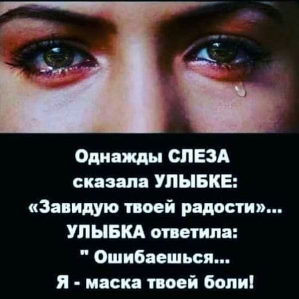 Однажды СЛЕЗА сказала УЛЫБКЕ Завидую твоей радости УЛЫБКА ответила Ошибаешься я маска твоей боли