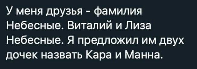 У меня друзья фамилия Небесные Виталий и Лиза Небесные Я предложил им двух дочек назвать Кара и Манна