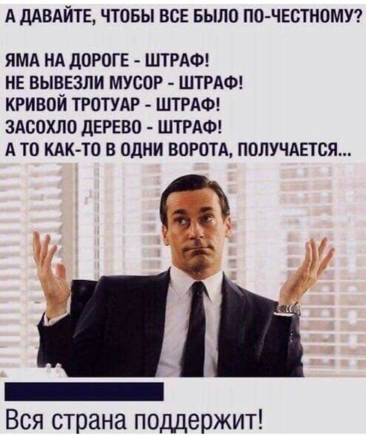 А ДАВАЙТЕ ЧТОБЫ ВСЕ БЫЛО ПОЧЕОТНОМУ ЯМА НА дОРОГЕ ШТРАФ НЕ ВЫВЕЗЛИ МУСОР ШТРАФ КРИВОЙ ТРОТУАР ШТРАФ ЗАСОХЛО ДЕРЕВО ШТРАФ А ТО КАКТО В ОДНИ ВОРОТА ПОЛУЧАЕТСЯ _ Вся страна поддержит
