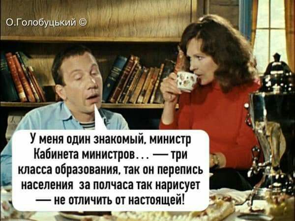 ОГопобуцький У меня один знакомый министр _ Кабинета министров три _ класса образования так он перепись населения за полчаса тан нарисует не отличить от настоящей