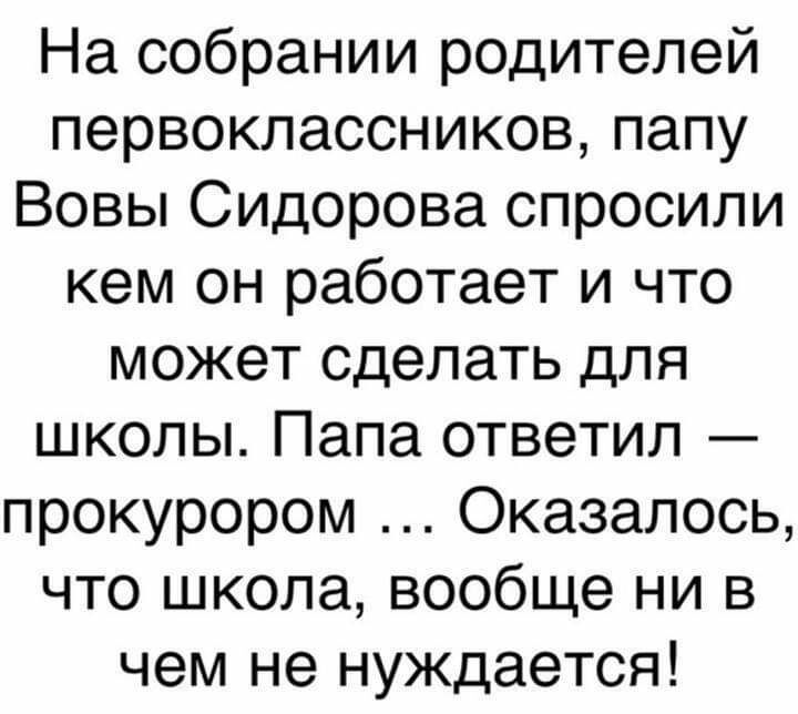 На собрании родителей первоклассниковпапу Вовы Сидорова спросили кем он работает и что может сделать для школы Папа ответил прокурором Оказалось что школа вообще ни в чем не нуждается