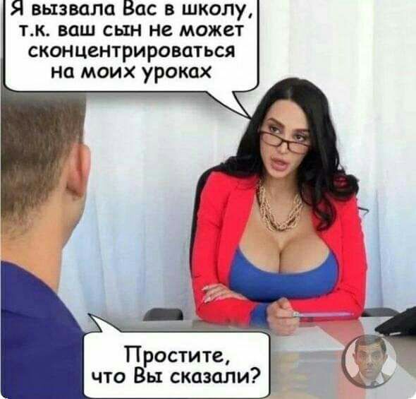 Я вызвала Вас в школу тк ваш сын нв может сконцентрироваться на моих уроках Простите что Вы сковали