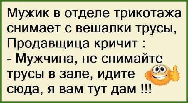 Мужик в отделе трикотажа снимает с вешалки трусы Продавщица кричит Мужчина не снимайте трусы в зале идите сюда я вам тут дам