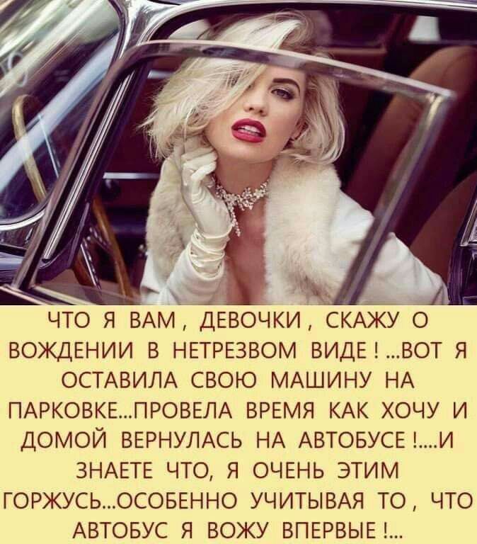 ЧТО Я ВАМ ДЕВОЧКИ СКАЖУ О ВОЖДЕНИИ В НЕТРЕЗВОМ ВИДЕ ВОТ Я ОСТАВИЛА СВОЮ МАШИНУ НА ПАРКОВКЕПРОВЕЛА ВРЕМЯ КАК ХОЧУ И ДОМОЙ ВЕРНУЛАСЬ НА АВТОБУСЕИ ЗНАЕТЕ ЧТО Я ОЧЕНЬ ЭТИМ ГОРЖУСЬОСОБЕННО УЧИТЫВАЯ ТО ЧТО АВТОБУС Я ВОЖУ ВПЕРВЫЕ
