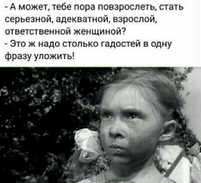 А может тебе пора повзрослеть стать серьезной адекватной взрослой ответственной женщиной Это ж надо столько гадостей в одну фразу уложить