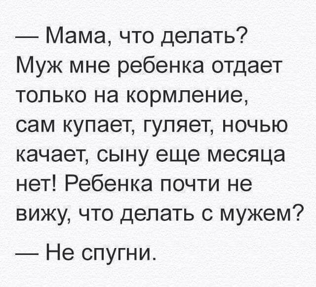 Мама что делать Муж мне ребенка отдает только на кормление сам купает гуляет ночью качает сыну еще месяца нет Ребенка почти не вижу что делать с мужем Не спугни