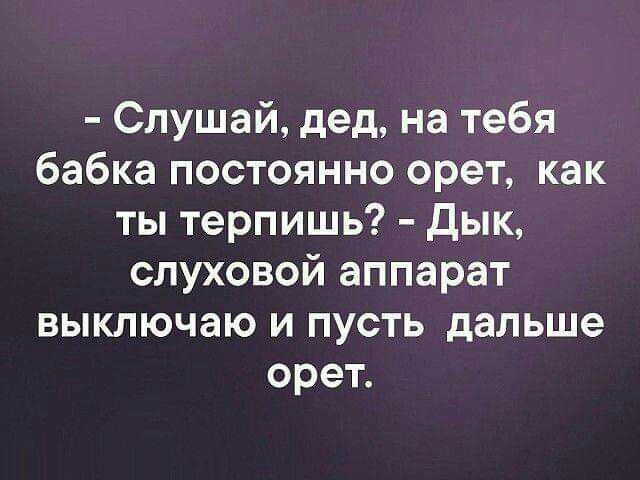 Слушай дед на тебя бабка постоянно орет как ты терпишь Дык слуховой аппарат выключаю и пусть дальше орет