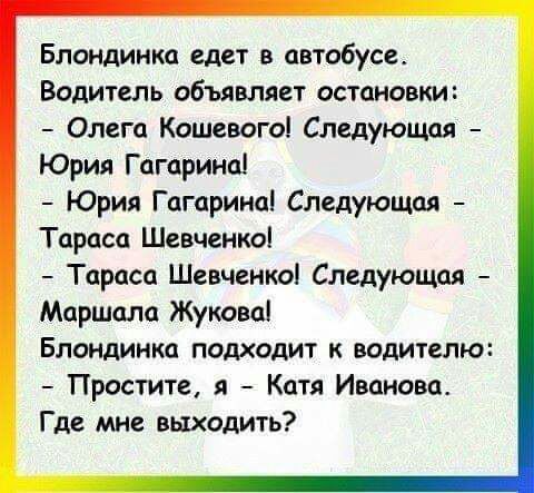 Блондинка едет в автобусе Водитель объявляет остановки Олега Кошевого Следующая Юрия Гагарина Юрия Гагарина Следующая Тараса Шевченко Тараса Шевченко Следующая Маршала Жукова Блондинка подходит к водителю Простите Катя Иванова Где мне выходить