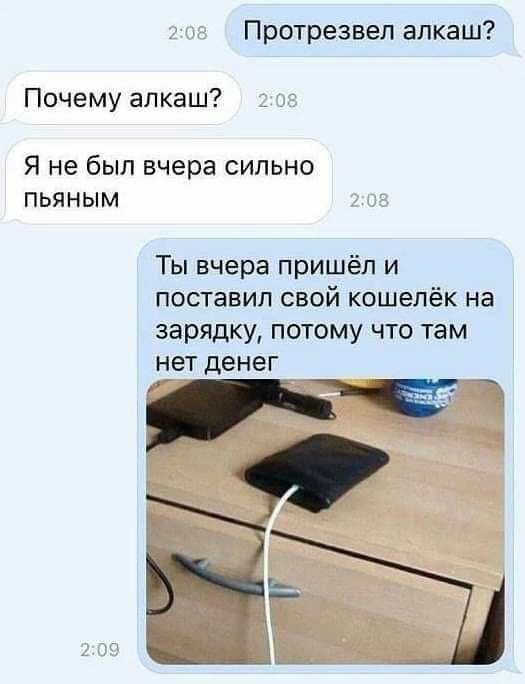 Протрезвел алкаш Почему алкаш Я не был вчера сильно пьяным Ты вчера пришёл и поставил свой кошелёк на зарядку потому что там нет денег 2 09