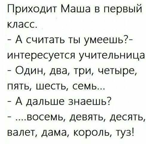 Приходит Маша в первый класс А считать ты умеешь интересуется учительница Один два три четыре пять шесть семь А дальше знаешь восемь девять десять валет дама король туз
