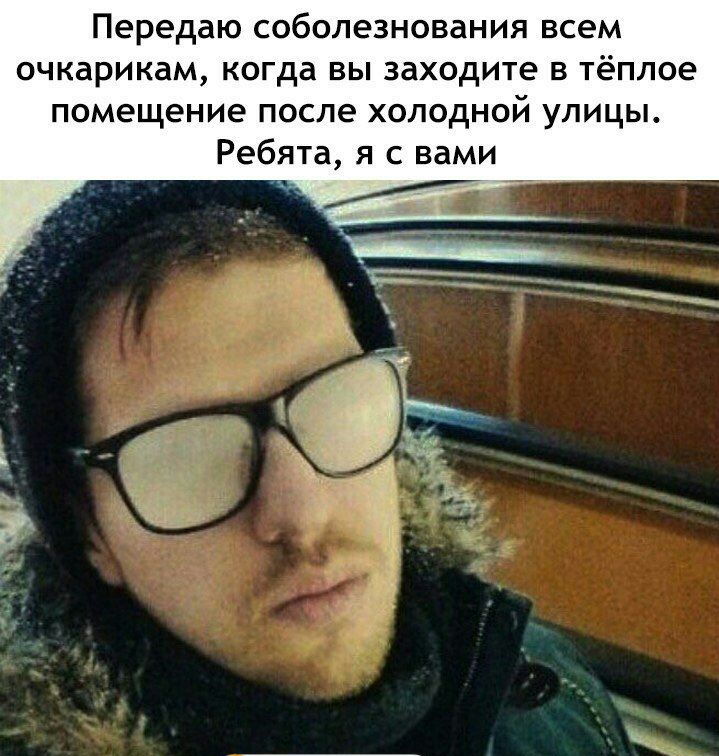 Передаю соболезнования всем очкарикам когда вы заходите в тёплое помещение после холодной улицы Ребята я с вами