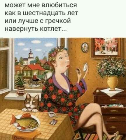 может мне влюбиться как в шестнадцать лет или лучше гречкой навернуть котлет