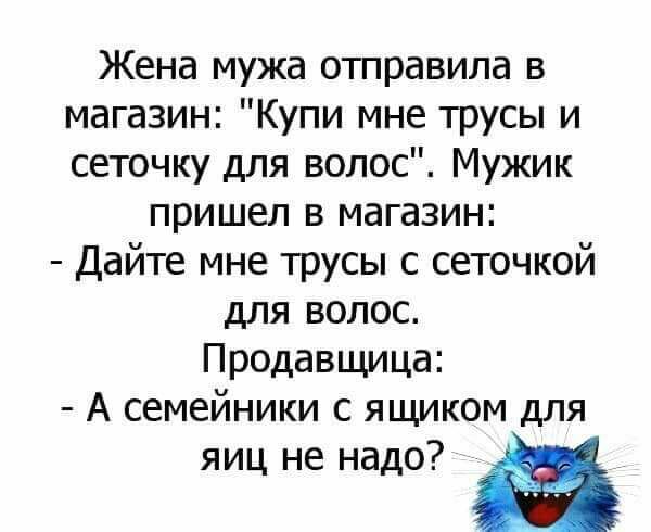 Жена мужа отправила в магазин Купи мне трусы и сеточку для волос Мужик пришел в магазин Дайте мне трусы с сеточкой для волос Продавщица А семейники с ящиком для яиц не надо в