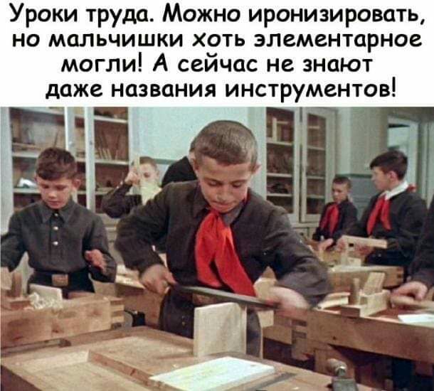 Уроки труда Можно иронизировать но мальчишки хоть элементарное могли А сейчас не знают даже названия инструментов