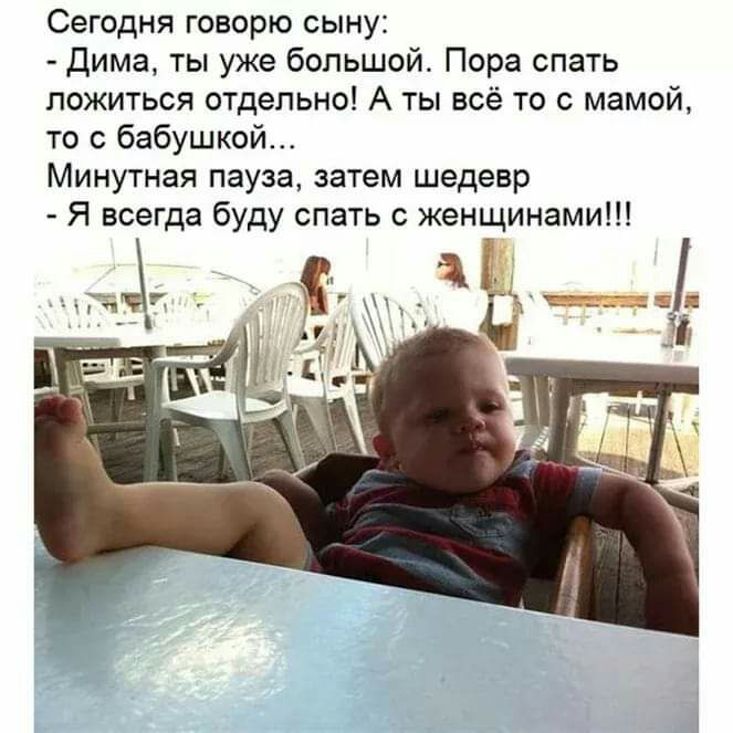Сегодня говорю сыну Дима ты уже большой Пора спать ложиться отдельно А ты всё то с мамой то с бабушкой Минутная пауза затем шедевр Я всегда буду спать с женщинами