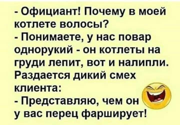 Официант Почему в моей котлете волосы Понимаете у нас повар однорукий он котлеты на груди лепит вот и налипли Раздается дикий смех клиента Представляю чем он у вас перец фарширует