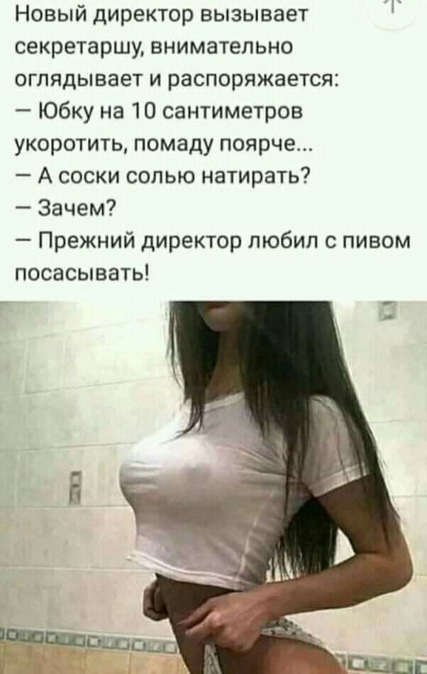 Новый директор вызывает секретаршу внимательно оглядывает и распоряжается Юбку на 10 сантиметров укоротить помаду поярче А соски солью натирать Зачем Прежний директор любил с пивом посасывать
