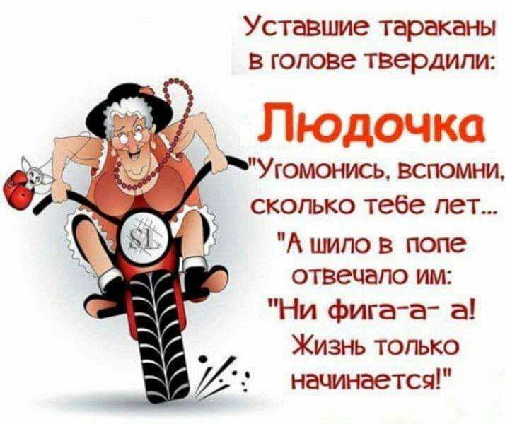 Уставшие тараканы в голове твердили Людочка МУгомонись вспомни сколько тебе лет А шло в попе отвечаю им Ни фига гг а Жизнь только начинается