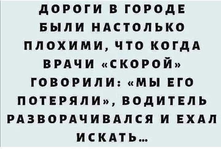 ДОРОГИ В ГОРОДЕ БЫЛИ НАСТОЛЬКО ПЛОХИМИ ЧТО КОГДА ВРАЧИ СКОРОЙ ГОВОРИЛИ МЫ ЕГО ПОТЕРЯЛИ ВОДИТЕЛЬ РАЗВОРАЧИВАЛСЯ И ЕХАЛ ИСКАТЬ