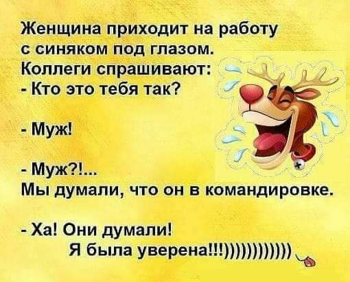 Женщина приходит на работу с синяком под глазом Коллеги спрашивают _ Кто это тебя так Муж _ Муж Мы думапи ЧТО ОН В командировке Ха Они думали Я была уверена