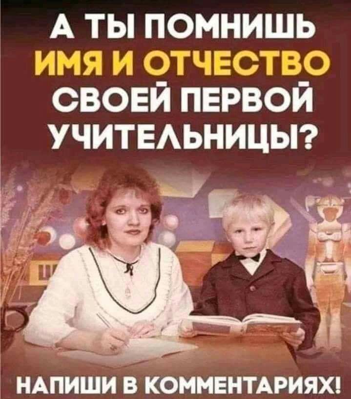 Аты помнишь СВОЕЙ пЕрвой учитыьницыг НАПИШИ В КОММЕНТАРИЯХ