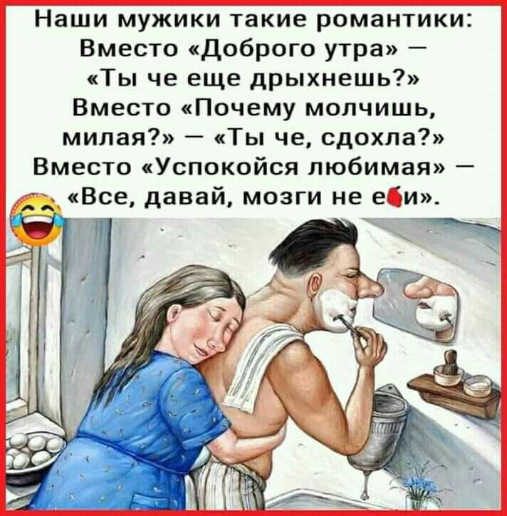 Наши мужики такие романтики Вместо Доброго утра Ты че еще дрыхнешь Вместо Почему молчишь милая Ты че сдохла Вместо Успокойся любимая __д Все давай мозги не еби 1