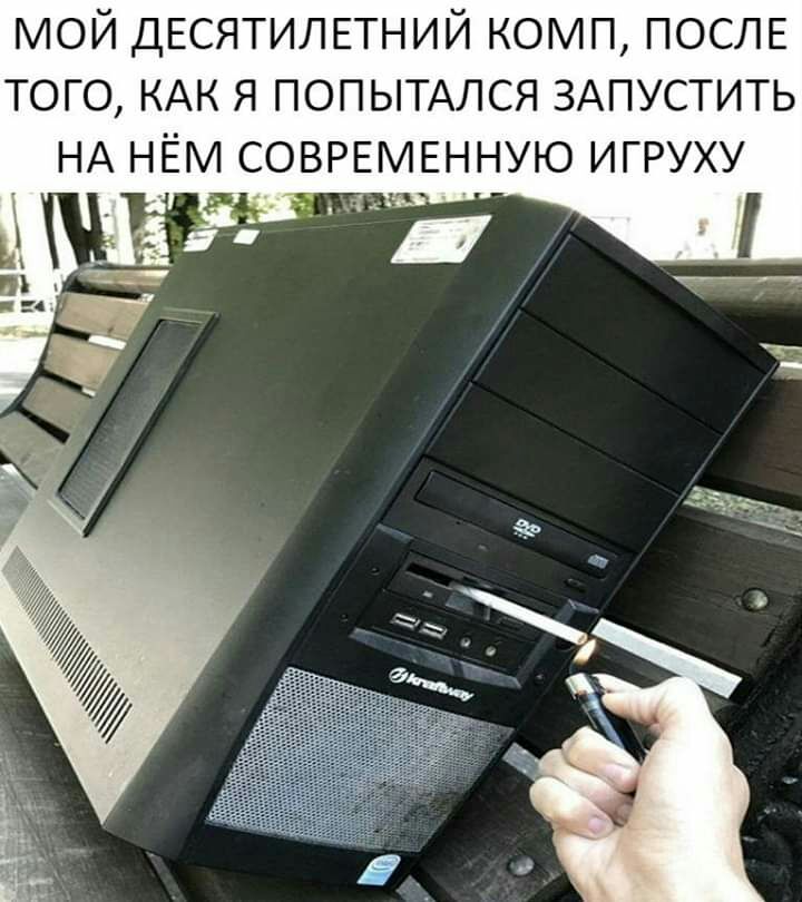 мой ДЕСЯТИЛЕТНИЙ комп ПОСЛЕ того КАК я ПОПЫТАЛСЯ ЗАПУСТИТЬ НА нём СОВРЕМЕННУЮ игруху