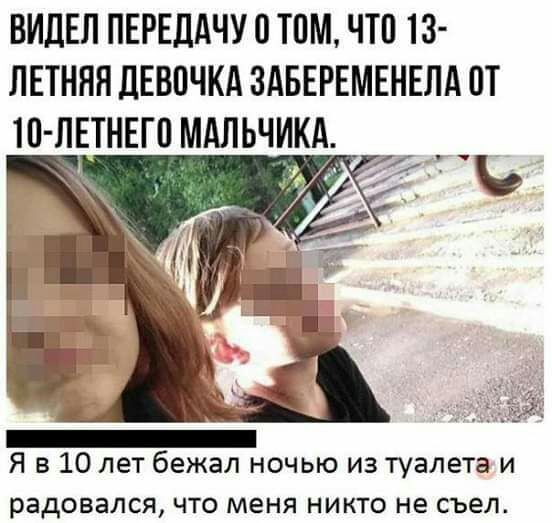ВИДЕЛ ПЕРЕДАЧУ 0 ТПМ ЧТП 13 ЛЕТНЯЯ ДЕВОЧКА ЗАБЕРЕМЕНЕЛА ОТ 10 ЛЕТНЕГП МАЛЬЧИКА _ Я в 10 лет бежал ночью из туалета и радовался что меня никто не съел