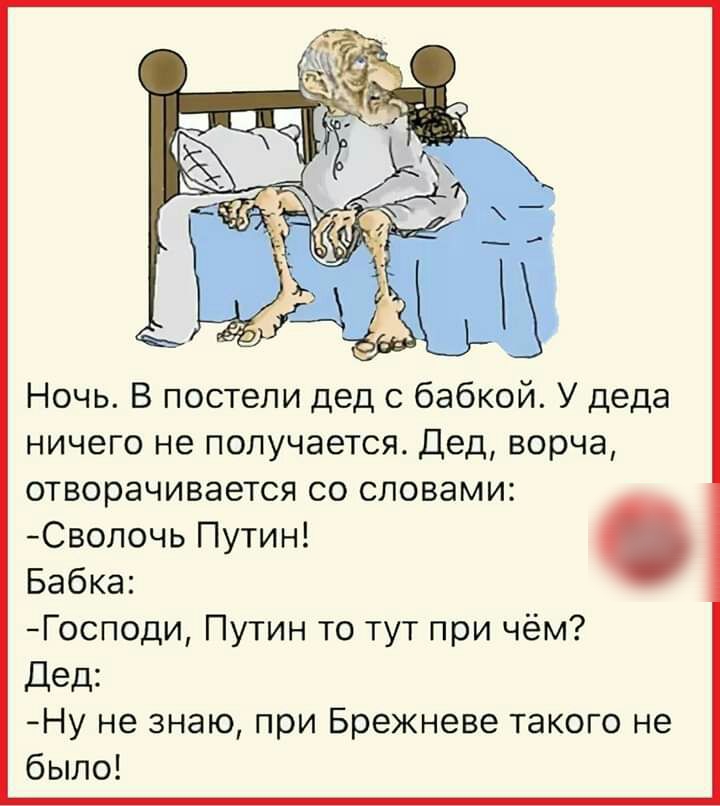 Ночь В постели дед с бабкой У деда ничего не получается Дед ворча отворачивается со словами Сволочь Путин Бабка Господи Путин то тут при чём Дед Ну не знаю при Брежневе такого не было