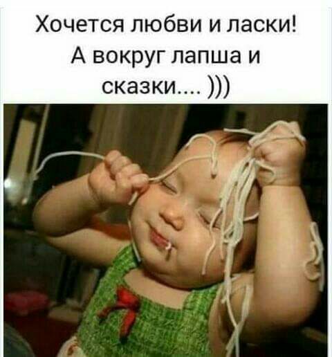 Хочется любви и ласки А вокруг лапша и сказки