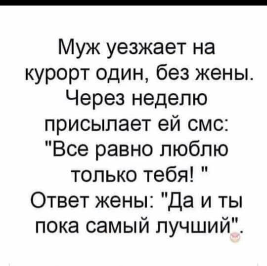 Муж уезжает на курорт один без жены Через неделю присылает ей смс Все равно люблю только тебя Ответ жены Да и ты пока самый лучший