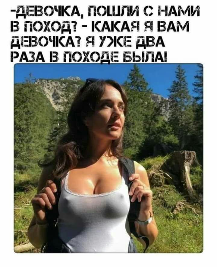 дЕВОКА ПОЦШИ С НАМИ В ПОХОД КАКАЯ Я ВАМ дЕВОЧКА Я КЕ дВА РАЗА В ПОХОЕ БЫЛА