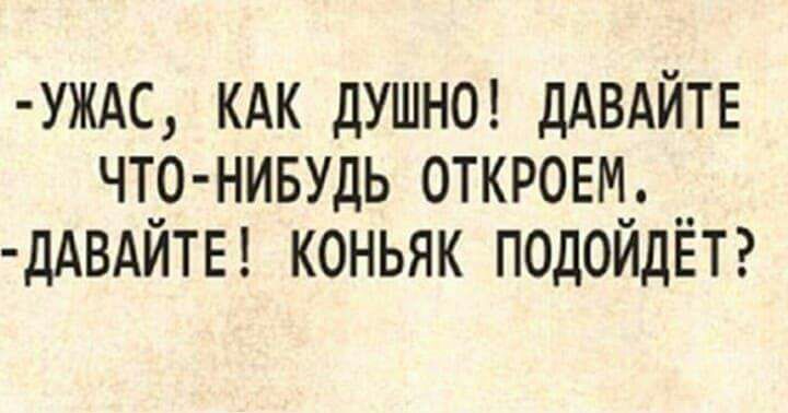 УЖАС КАК ДУШНО ДАВАЙТЕ ЧТ00 НИБУДЬ 0ТКР0ЕМ_ __ ДАВАИТЕ КОНЬЯК ПОДОИДЕТ