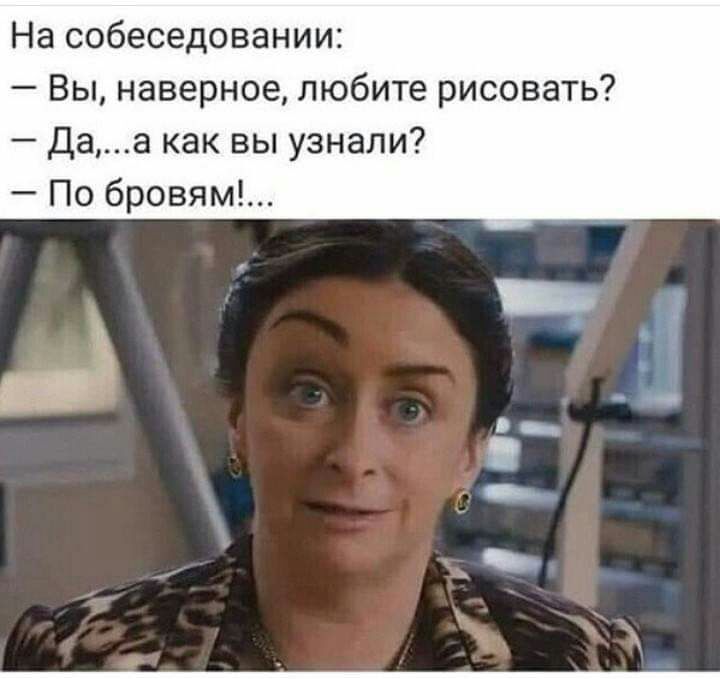 На собеседовании Вы наверное любите рисовать Даа как вы узнали По бровям