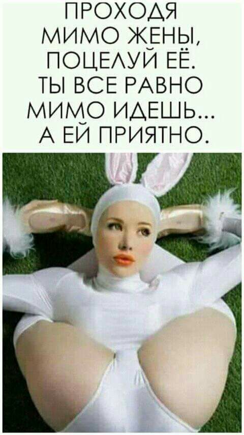 проходя мимо жёны поцыуи ЕЕ ты ВСЕ РАВНО мимо ИАЕШЬ А ЕИ приятно