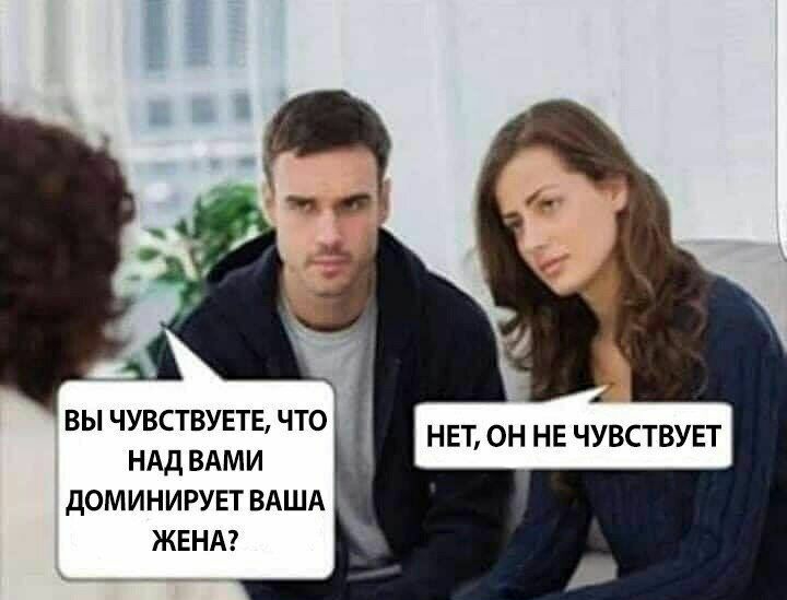 НЕТ ОН НЕ ЧУВСТВУЕТ ВЫ ЧУВСТВУЕТЕ ЧТО НАД ВАМИ дОМИНИРУЕТ ВАША ЖЕНА