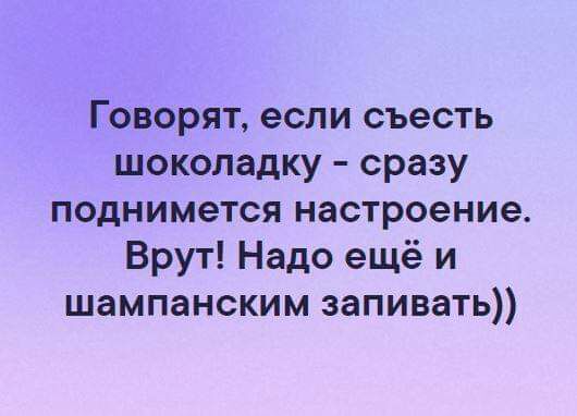 Говорят если съесть шоколадку сразу поднимется настроение Врут Надо ещё и шампанским запивать