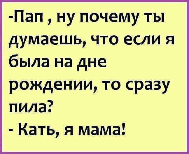 Пап ну почему ты думаешь что если я была на дне рождении то сразу пила Кать я мама