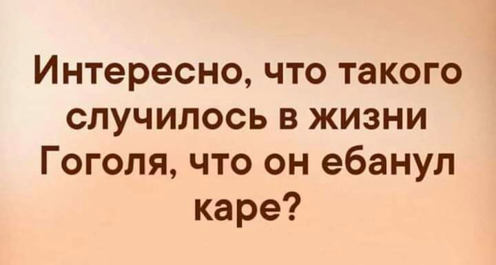 Интересно что такого случилось в жизни Гоголя что он ебанул каре