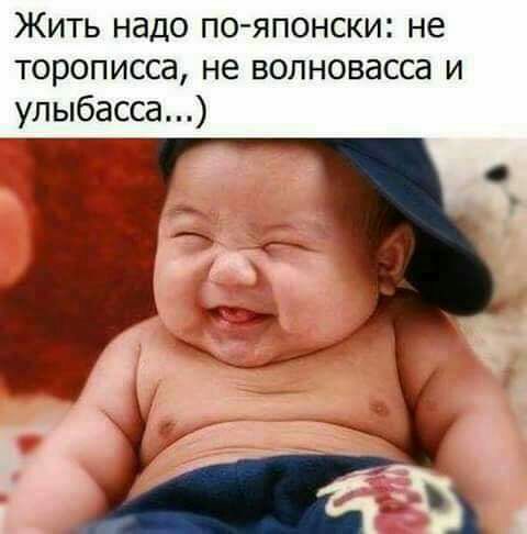 Жить надо по японски не торописса не волновасса и улыбасса