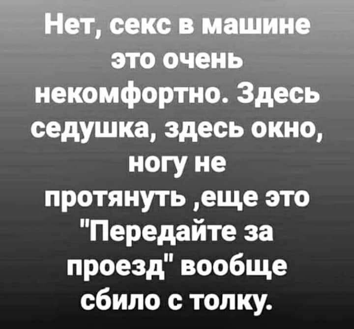 Нет секс в машине это очень некомфортно Здесь седушка здесь окно ногу не протянуть еще это Передайте за проезд вообще сбило с толку